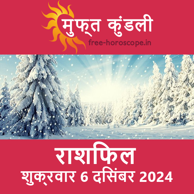 शुक्रवार 6 दिसंबर 2024 का दैनिक राशिफल पूर्वानुमान