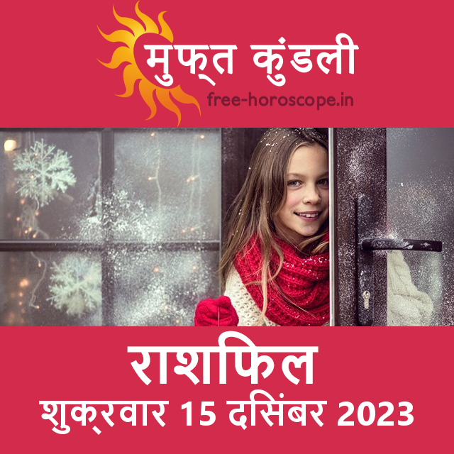 शुक्रवार 15 दिसंबर 2023 का दैनिक राशिफल पूर्वानुमान