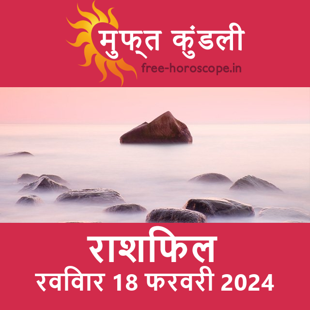 रविवार 18 फरवरी 2024 का दैनिक राशिफल पूर्वानुमान