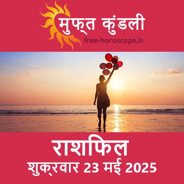 शुक्रवार 23 मई 2025 का दैनिक राशिफल पूर्वानुमान